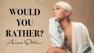 Would You Rather? Ariana Grande Edition